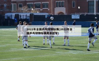 2022年全国乒乓球锦标赛(2022年全国乒乓球锦标赛男单冠军)
