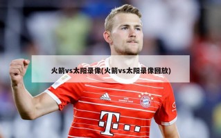火箭vs太阳录像(火箭vs太阳录像回放)