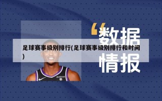 足球赛事级别排行(足球赛事级别排行和时间)