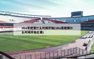 nba常规赛什么时候开始(nba常规赛什么时候开始比赛)