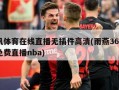 腾讯体育在线直播无插件高清(雨燕360体育免费直播nba)