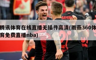 腾讯体育在线直播无插件高清(雨燕360体育免费直播nba)