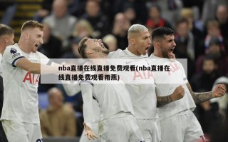 nba直播在线直播免费观看(nba直播在线直播免费观看雨燕)