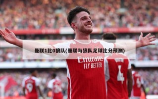 曼联1比0狼队(曼联与狼队足球比分预测)