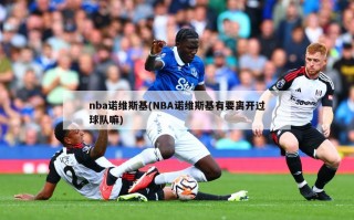nba诺维斯基(NBA诺维斯基有要离开过球队嘛)