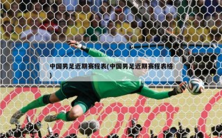 中国男足近期赛程表(中国男足近期赛程表格)