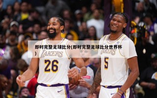 即时完整足球比分(即时完整足球比分世界杯)