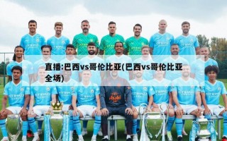 直播:巴西vs哥伦比亚(巴西vs哥伦比亚全场)