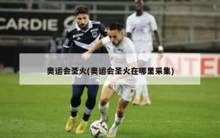 奥运会圣火(奥运会圣火在哪里采集)