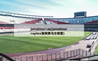 jamalmurray(jamalmurraySex视频贾马尔穆雷)