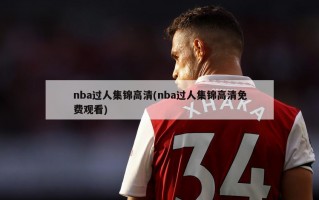 nba过人集锦高清(nba过人集锦高清免费观看)