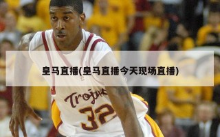 皇马直播(皇马直播今天现场直播)