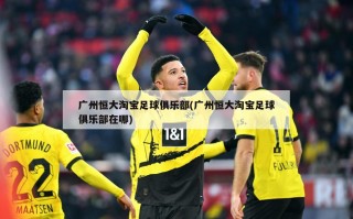 广州恒大淘宝足球俱乐部(广州恒大淘宝足球俱乐部在哪)