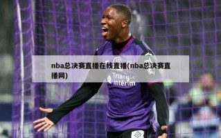 nba总决赛直播在线直播(nba总决赛直播网)