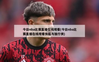 今日nba比赛直播在线观看(今日nba比赛直播在线观看快船与独行侠)
