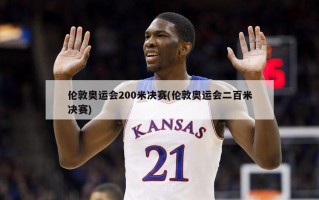 伦敦奥运会200米决赛(伦敦奥运会二百米决赛)