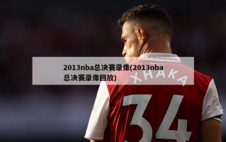 2013nba总决赛录像(2013nba总决赛录像回放)
