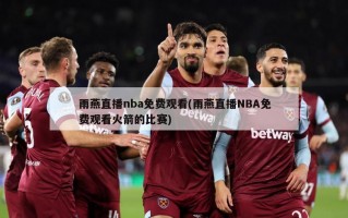 雨燕直播nba免费观看(雨燕直播NBA免费观看火箭的比赛)