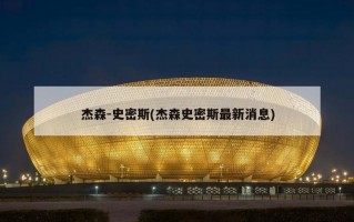 杰森-史密斯(杰森史密斯最新消息)