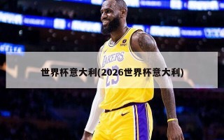 世界杯意大利(2026世界杯意大利)
