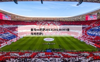 皇马vs巴萨2013(20130303皇马对巴萨)