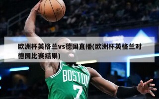 欧洲杯英格兰vs德国直播(欧洲杯英格兰对德国比赛结果)