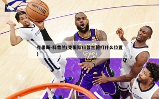 克里斯-科普兰(克里斯科普兰德打什么位置)