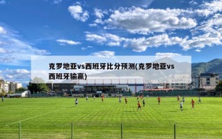 克罗地亚vs西班牙比分预测(克罗地亚vs西班牙输赢)