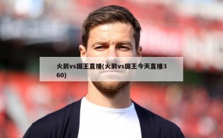 火箭vs国王直播(火箭vs国王今天直播360)