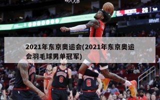 2021年东京奥运会(2021年东京奥运会羽毛球男单冠军)