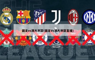 国足vs澳大利亚(国足Vs澳大利亚直播)
