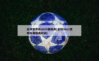 足球世界杯2019赛程表(足球2021世界杯赛程表时间)