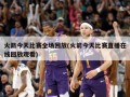 火箭今天比赛全场回放(火箭今天比赛直播在线回放观看)