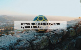 勇士VS凯尔特人G5直播(勇士vs凯尔特人g5直播免费观看)