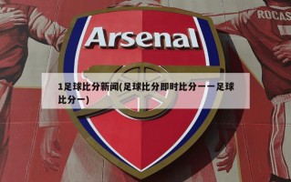 1足球比分新闻(足球比分即时比分一一足球比分一)