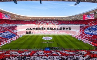 2022全部比赛时间表(2021最新比赛结果)