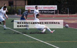 球王贝利为什么被称为球王(球王贝利为什么能成为球王)