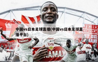 中国vs日本足球直播(中国vs日本足球直播平台)