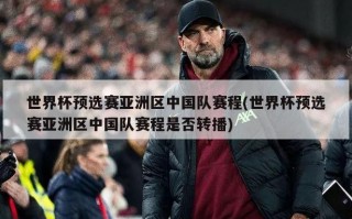 世界杯预选赛亚洲区中国队赛程(世界杯预选赛亚洲区中国队赛程是否转播)