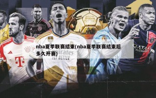 nba夏季联赛结束(nba夏季联赛结束后多久开赛)