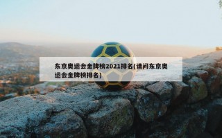 东京奥运会金牌榜2021排名(请问东京奥运会金牌榜排名)