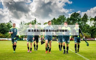 田沃勇太(田卧勇太nba进球视频)