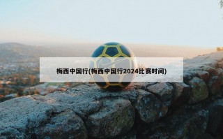 梅西中国行(梅西中国行2024比赛时间)