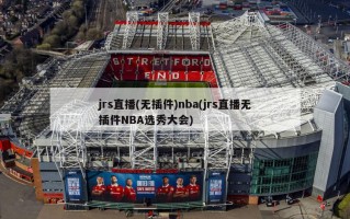 jrs直播(无插件)nba(jrs直播无插件NBA选秀大会)