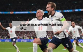 火箭vs勇士(2019年西部半决赛火箭vs勇士)