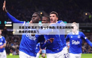 贝克汉姆:真的只有一个梅西(贝克汉姆和梅西谁的成就高?)