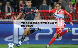 中国男篮2024年赛程(中国男篮2024年赛程时间)