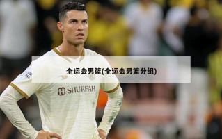 全运会男篮(全运会男篮分组)