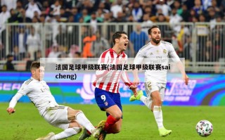 法国足球甲级联赛(法国足球甲级联赛saicheng)