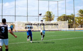 2008年nba总决赛(2008年NBA总决赛)